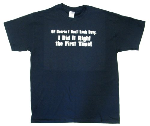 Of Course I Don’t Look Busy, I Did It Right the First Time! T-shirt